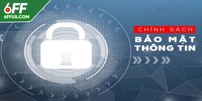 Chính sách bảo mật 6FF cam kết an toàn và minh bạch