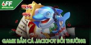 Game bắn cá jackpot đổi thưởng