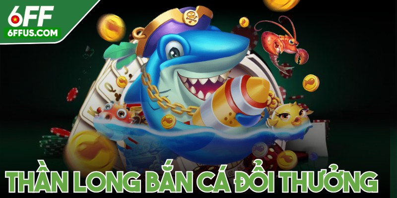 Thần long bắn cá đổi thưởng